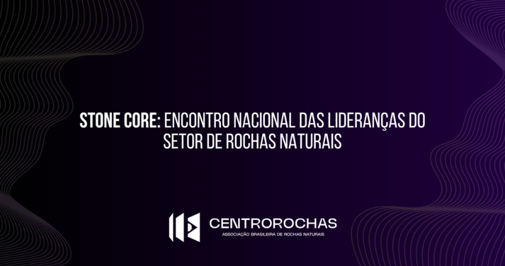 Stone Core: Encontro Nacional das Lideranças do Setor de Rochas Naturais